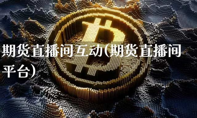 期货直播间互动(期货直播间平台)_https://www.qldgs.com_恒指期货_第1张
