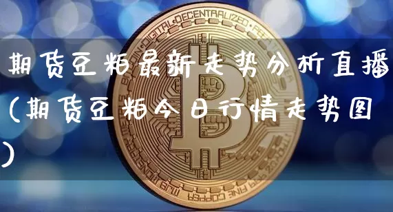 期货豆粕最新走势分析直播(期货豆粕今日行情走势图)_https://www.qldgs.com_黄金期货_第1张