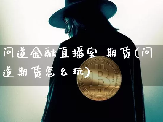 问道金融直播室 期货(问道期货怎么玩)_https://www.qldgs.com_黄金期货_第1张