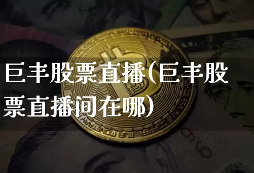 巨丰股票直播(巨丰股票直播间在哪)_https://www.qldgs.com_国际期货_第1张