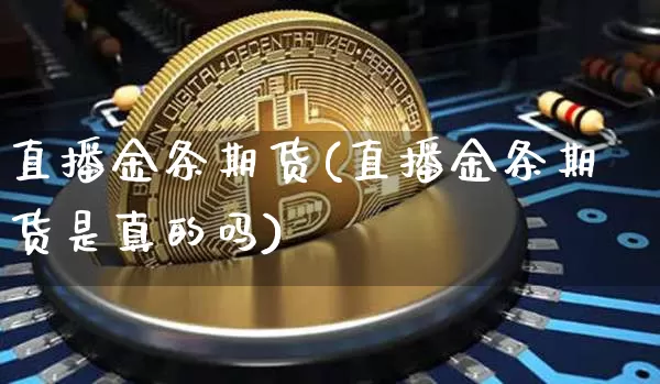 直播金条期货(直播金条期货是真的吗)_https://www.qldgs.com_黄金期货_第1张