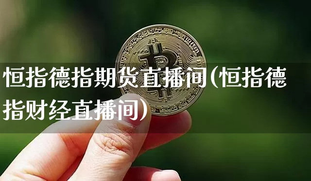 恒指德指期货直播间(恒指德指财经直播间)_https://www.qldgs.com_恒指期货_第1张