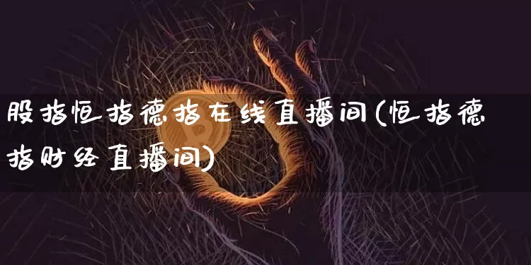 股指恒指德指在线直播间(恒指德指财经直播间)_https://www.qldgs.com_黄金期货_第1张