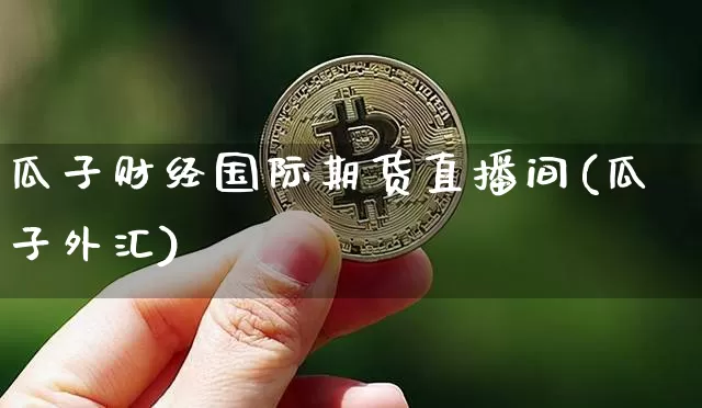 瓜子财经国际期货直播间(瓜子外汇)_https://www.qldgs.com_内盘期货_第1张