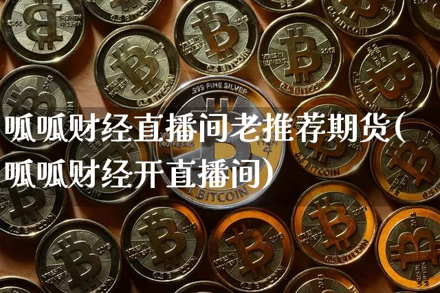 呱呱财经直播间老推荐期货(呱呱财经开直播间)_https://www.qldgs.com_恒指期货_第1张