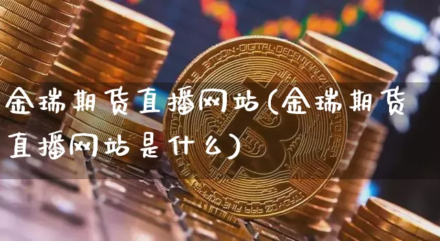 金瑞期货直播网站(金瑞期货直播网站是什么)_https://www.qldgs.com_原油期货_第1张