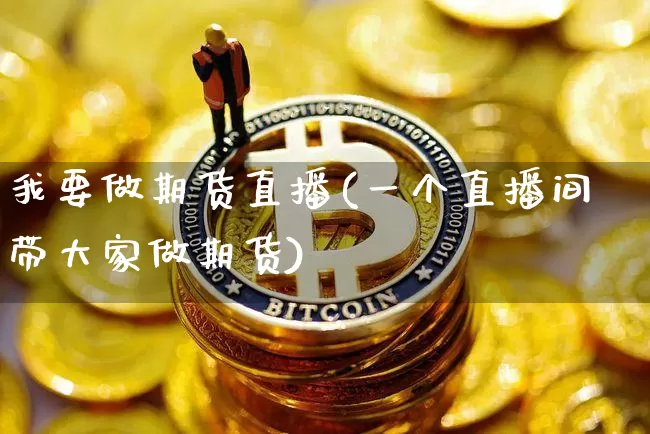 我要做期货直播(一个直播间带大家做期货)_https://www.qldgs.com_原油期货_第1张