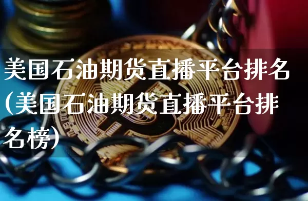 美国石油期货直播平台排名(美国石油期货直播平台排名榜)_https://www.qldgs.com_国际期货_第1张