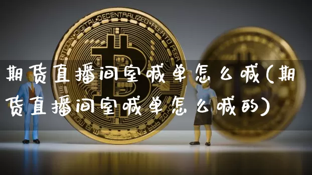 期货直播间室喊单怎么喊(期货直播间室喊单怎么喊的)_https://www.qldgs.com_原油期货_第1张