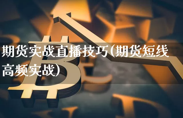 期货实战直播技巧(期货短线高频实战)_https://www.qldgs.com_期货_第1张