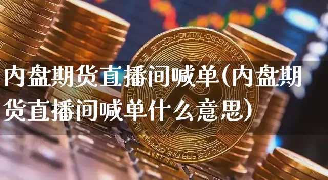 内盘期货直播间喊单(内盘期货直播间喊单什么意思)_https://www.qldgs.com_内盘期货_第1张