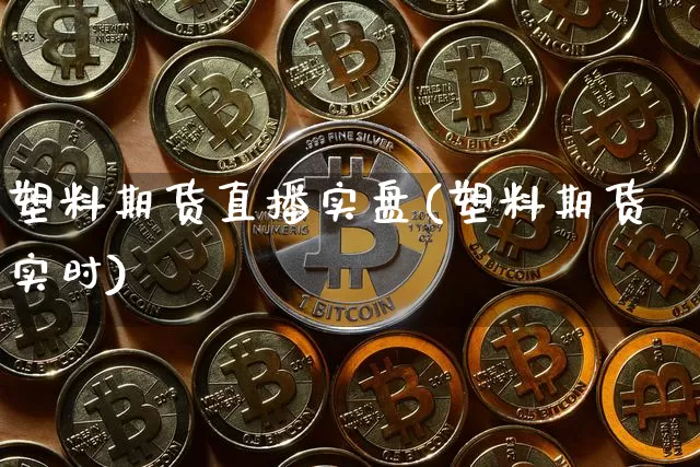 塑料期货直播实盘(塑料期货实时)_https://www.qldgs.com_期货_第1张
