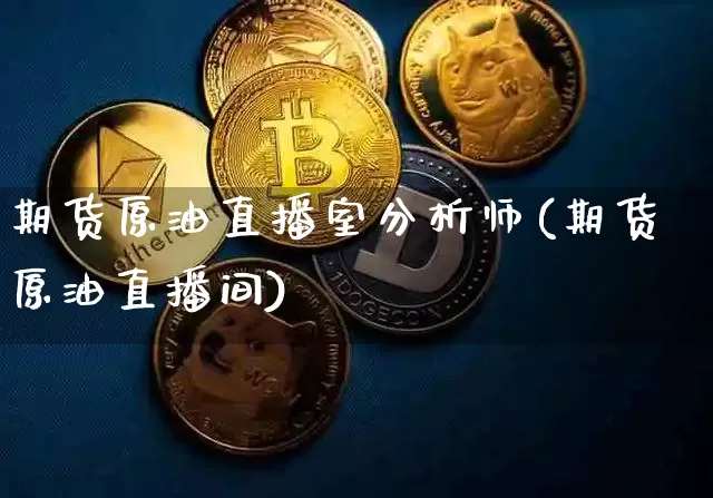 期货原油直播室分析师(期货原油直播间)_https://www.qldgs.com_黄金期货_第1张