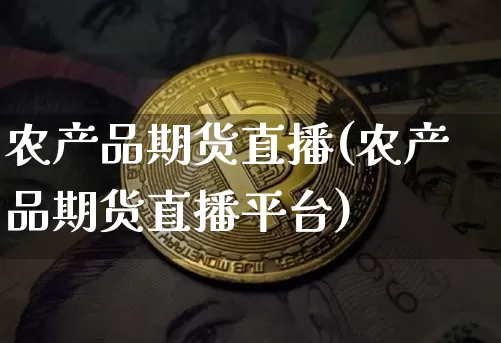 农产品期货直播(农产品期货直播平台)_https://www.qldgs.com_黄金期货_第1张
