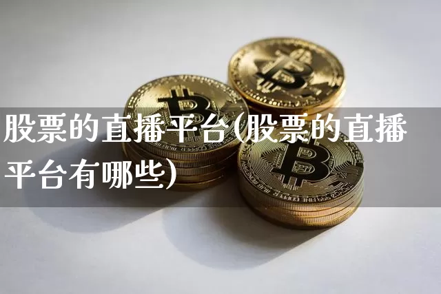 股票的直播平台(股票的直播平台有哪些)_https://www.qldgs.com_国际期货_第1张