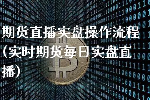 期货直播实盘操作流程(实时期货每日实盘直播)_https://www.qldgs.com_内盘期货_第1张