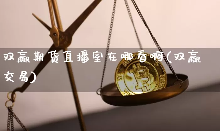双赢期货直播室在哪看啊(双赢交易)_https://www.qldgs.com_恒指期货_第1张