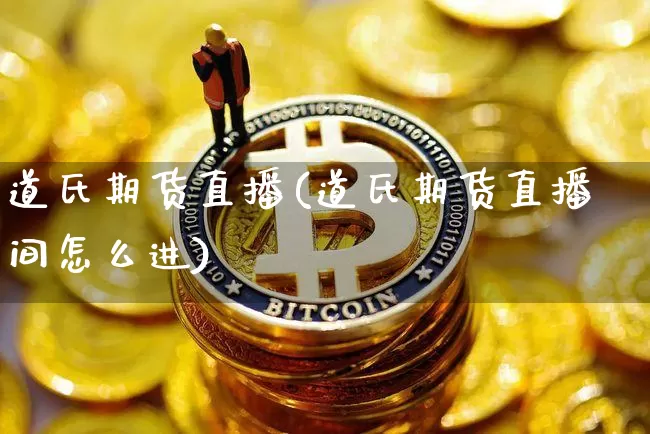 道氏期货直播(道氏期货直播间怎么进)_https://www.qldgs.com_国际期货_第1张
