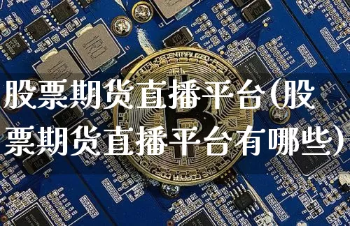 股票期货直播平台(股票期货直播平台有哪些)_https://www.qldgs.com_国际期货_第1张