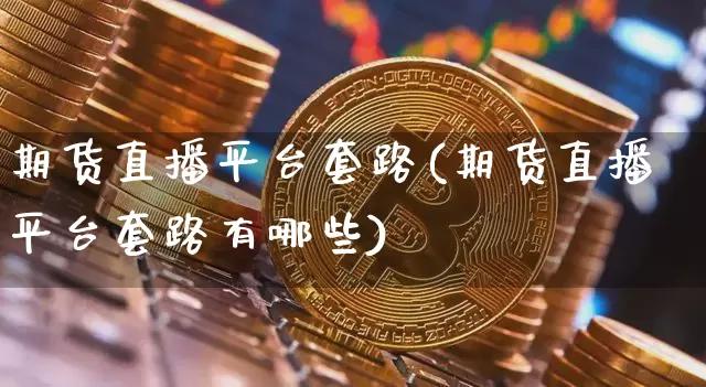期货直播平台套路(期货直播平台套路有哪些)_https://www.qldgs.com_恒指期货_第1张