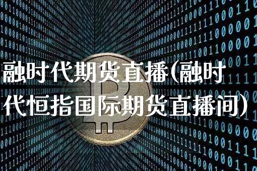 融时代期货直播(融时代恒指国际期货直播间)_https://www.qldgs.com_恒指期货_第1张