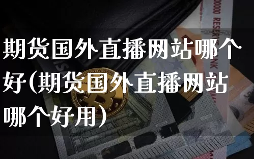 期货国外直播网站哪个好(期货国外直播网站哪个好用)_https://www.qldgs.com_国际期货_第1张