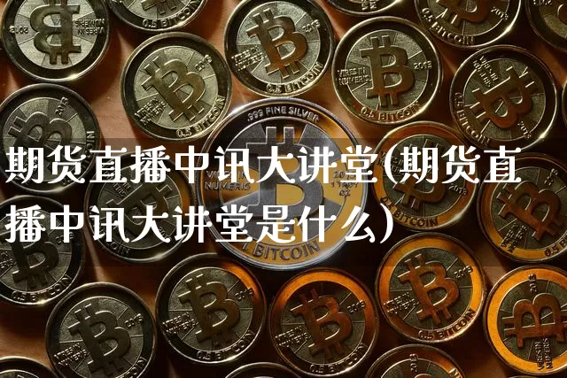 期货直播中讯大讲堂(期货直播中讯大讲堂是什么)_https://www.qldgs.com_内盘期货_第1张