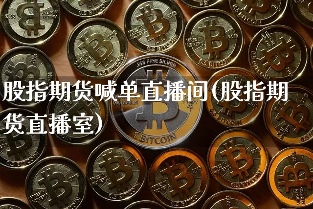 股指期货喊单直播间(股指期货直播室)_https://www.qldgs.com_原油期货_第1张