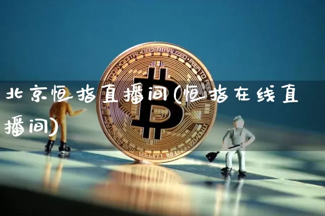 北京恒指直播间(恒指在线直播间)_https://www.qldgs.com_黄金期货_第1张