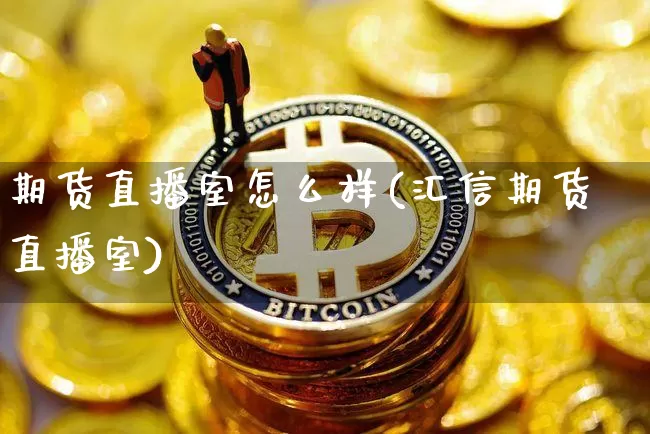 期货直播室怎么样(汇信期货直播室)_https://www.qldgs.com_期货_第1张