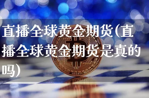 直播全球黄金期货(直播全球黄金期货是真的吗)_https://www.qldgs.com_原油期货_第1张