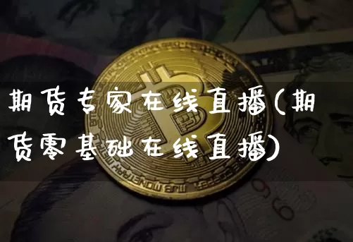 期货专家在线直播(期货零基础在线直播)_https://www.qldgs.com_国际期货_第1张