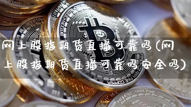 网上股指期货直播可靠吗(网上股指期货直播可靠吗安全吗)_https://www.qldgs.com_黄金期货_第1张
