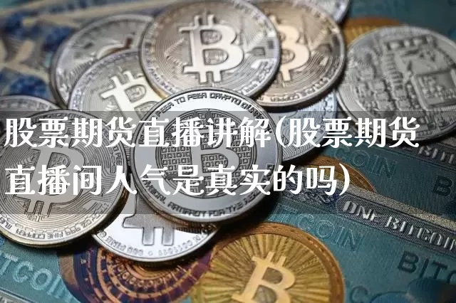 股票期货直播讲解(股票期货直播间人气是真实的吗)_https://www.qldgs.com_国际期货_第1张