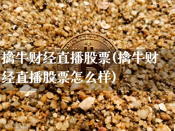 擒牛财经直播股票(擒牛财经直播股票怎么样)_https://www.qldgs.com_原油期货_第1张