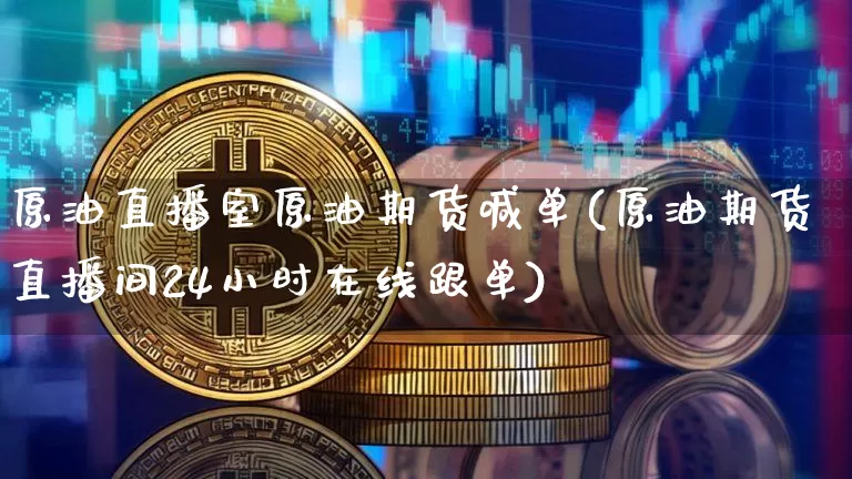 原油直播室原油期货喊单(原油期货直播间24小时在线跟单)_https://www.qldgs.com_原油期货_第1张