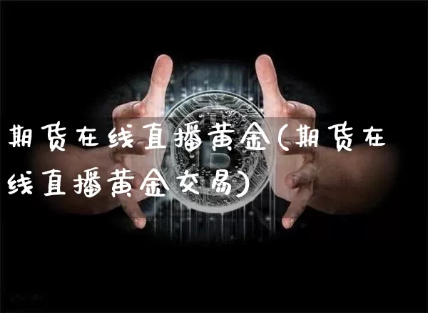 期货在线直播黄金(期货在线直播黄金交易)_https://www.qldgs.com_黄金期货_第1张