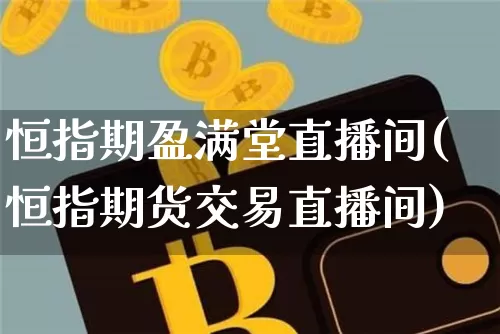 恒指期盈满堂直播间(恒指期货交易直播间)_https://www.qldgs.com_原油期货_第1张