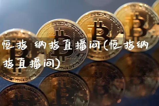 恒指 纳指直播间(恒指纳指直播间)_https://www.qldgs.com_国际期货_第1张