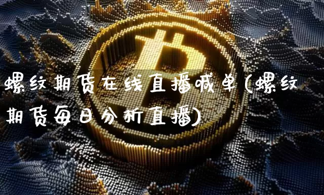 螺纹期货在线直播喊单(螺纹期货每日分析直播)_https://www.qldgs.com_恒指期货_第1张