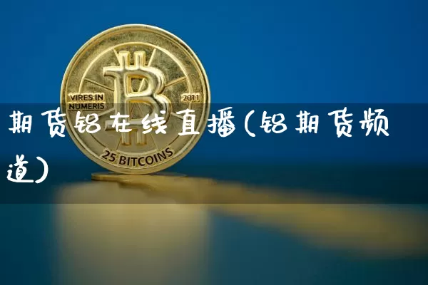 期货铝在线直播(铝期货频道)_https://www.qldgs.com_国际期货_第1张