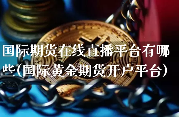 国际期货在线直播平台有哪些(国际黄金期货开户平台)_https://www.yingheding.com_非农期货直播_第1张