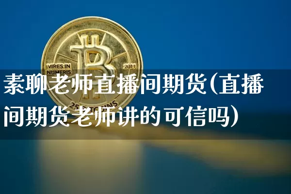素聊老师直播间期货(直播间期货老师讲的可信吗)_https://www.qldgs.com_恒指期货_第1张