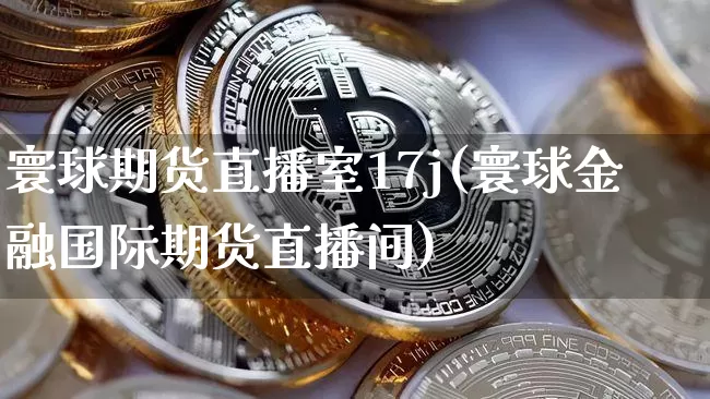 寰球期货直播室17j(寰球金融国际期货直播间)_https://www.qldgs.com_恒指期货_第1张