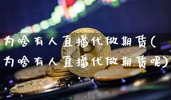 为啥有人直播代做期货(为啥有人直播代做期货呢)_https://www.qldgs.com_内盘期货_第1张