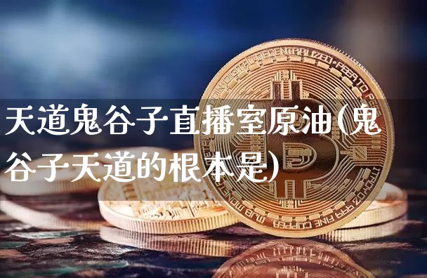 天道鬼谷子直播室原油(鬼谷子天道的根本是)_https://www.qldgs.com_内盘期货_第1张