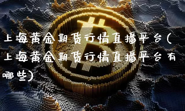 上海黄金期货行情直播平台(上海黄金期货行情直播平台有哪些)_https://www.qldgs.com_原油期货_第1张