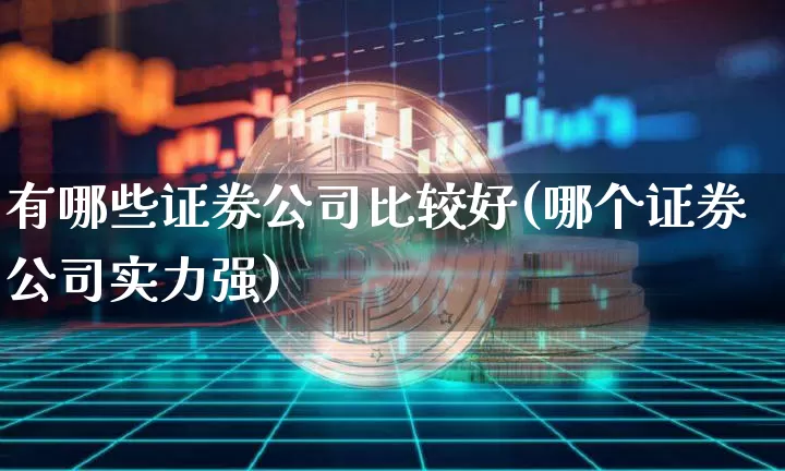 有哪些证券公司比较好(哪个证券公司实力强)_https://www.qldgs.com_原油期货_第1张