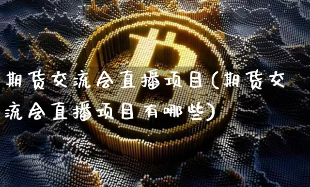 期货交流会直播项目(期货交流会直播项目有哪些)_https://www.qldgs.com_恒指期货_第1张