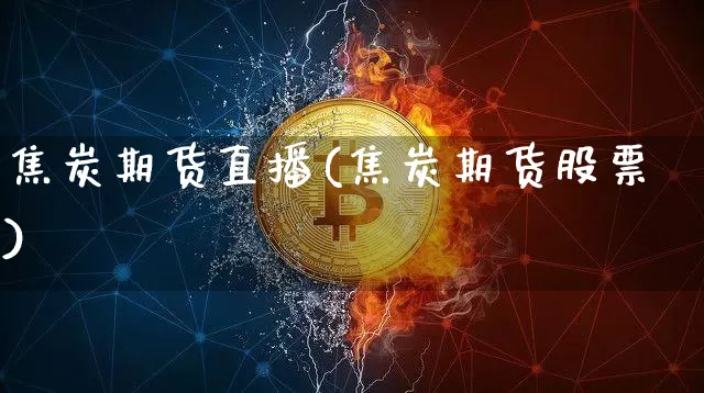 焦炭期货直播(焦炭期货股票)_https://www.qldgs.com_内盘期货_第1张